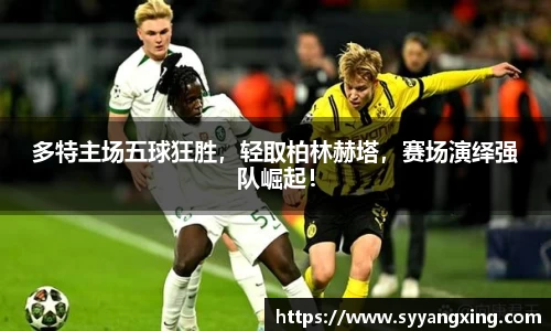 多特主场五球狂胜，轻取柏林赫塔，赛场演绎强队崛起！