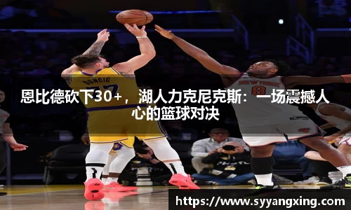 恩比德砍下30+，湖人力克尼克斯：一场震撼人心的篮球对决
