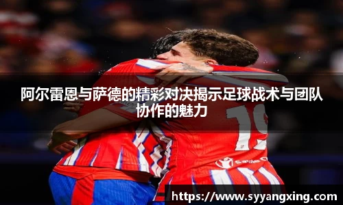 阿尔雷恩与萨德的精彩对决揭示足球战术与团队协作的魅力