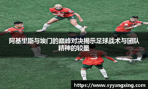 阿基里斯与埃门的巅峰对决揭示足球战术与团队精神的较量