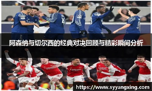 阿森纳与切尔西的经典对决回顾与精彩瞬间分析
