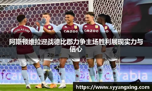 阿斯顿维拉迎战德比郡力争主场胜利展现实力与信心